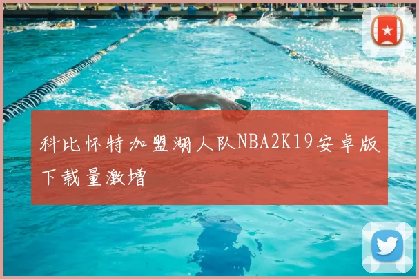 科比怀特加盟湖人队NBA2K19安卓版下载量激增